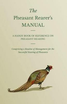 The Pheasant Rearer's Manual - A Handy Book Of Reference On Pheasant Rearing - Comprising A Routine Of Management For The Successful Rearing Of Pheasants - Anon - cover