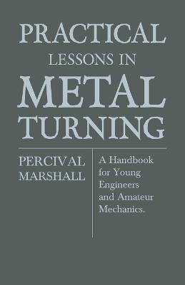 Practical Lessons In Metal Turning - A Handbook For Young Engineers And Amateur Mechanics - Percival Marshall - cover