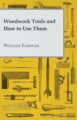 Woodwork Tools And How How To Use Them - William Fairham - cover