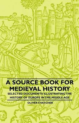 A Source Book For Medieval History - Selected Documents Illustrating The History Of Europe In The Middle Age - Oliver Thatcher - cover