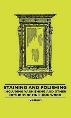 Staining And Polishing - Including Varnishing And Other Methods Of Finishing Wood - Various - cover