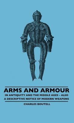 Arms And Armour - In Antiquity And The Middle Ages - Also A Descriptive Notice Of Modern Weapons - Charles Boutell - cover