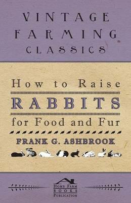 How To Raise Rabbits For Food And Fur - Frank Ashbrook - cover