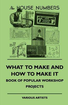What To Make And How To Make It - Book Of Popular Workshop Projects - various - cover