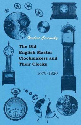 The Old English Master Clockmakers And Their Clocks - 1679-1820 - Herbert Cescinsky - cover