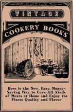 Here Is The New, Easy, Money-Saving Way To Cure All Kinds Of Meats At Home And Enjoy The Finest Quality And Flavor