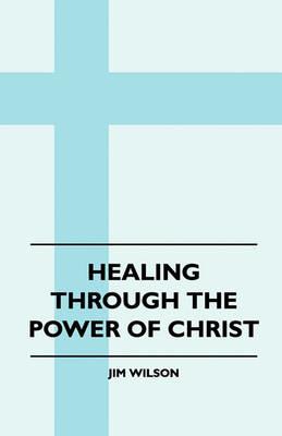 Healing Through The Power Of Christ - Jim Wilson - cover