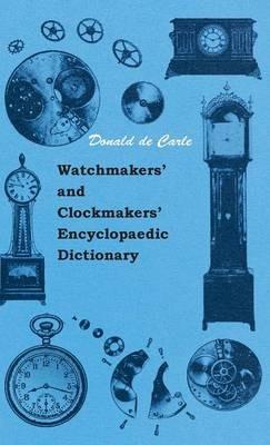 Watchmakers' And Clockmakers' Encyclopaedic Dictionary - Donald de Carle - cover