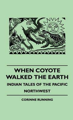 When Coyote Walked The Earth - Indian Tales Of The Pacific Northwest - Corinne Running - cover
