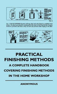 Practical Finishing Methods - A Complete Handbook Covering Finishing Methods In The Home Workshop - anon. - cover