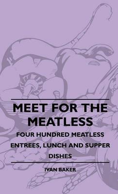 Meet For The Meatless - Four Hundred Meatless Entrees, Lunch And Supper Dishes - Ivan Baker - cover