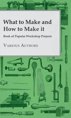What To Make And How To Make It - Book Of Popular Workshop Projects - various - cover