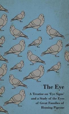 The Eye - A Treatise On 'Eye Signs' And A Study Of The Eyes Of Great Families Of Homing Pigeons - anon. - cover