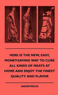 Here Is The New, Easy, Money-Saving Way To Cure All Kinds Of Meats At Home And Enjoy The Finest Quality And Flavor - anon. - cover