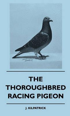 The Thoroughbred Racing Pigeon - J. Kilpatrick - cover