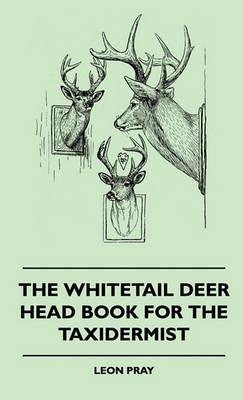 The Whitetail Deer Head Book For The Taxidermist - Leon Pray - cover