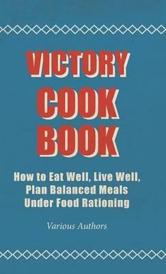 Victory Cook Book - How To Eat Well, Live Well, Plan Balanced Meals Under Food Rationing - various - cover
