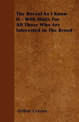 The Borzoi As I Know It - With Hints For All Those Who Are Interested In The Breed - Arthur Craven - cover