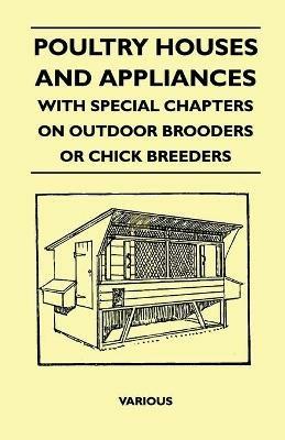 Poultry Houses And Appliances - With Special Chapters On Outdoor Brooders Or Chick Breeders - various - cover