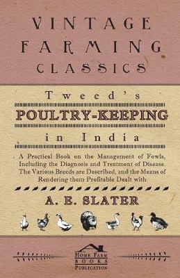 Tweed's Poultry-Keeping In India - A Practical Book On The Management Of Fowls, Including The Diagnosis And Treatment Of Disease, The Various Breeds Are Described And The Means Of Rendering Them Profitable Dealt With - A. Slater - cover