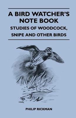 A Bird Watcher's Note Book - Studies Of Woodcock, Snipe And Other Birds - Philip Rickman - cover
