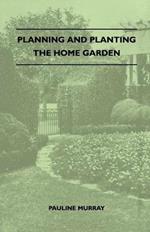 Planning And Planting The Home Garden - A Popular Handbook Containing Concise And Dependable Information Designed To Help The Makers Of Small Gardens