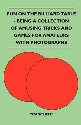 Fun On The Billiard Table - Being A Collection Of Amusing Tricks And Games For Amateurs With Photographs - Stancliffe' - cover