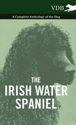 The Irish Water Spaniel - A Complete Anthology of the Dog - Various - cover