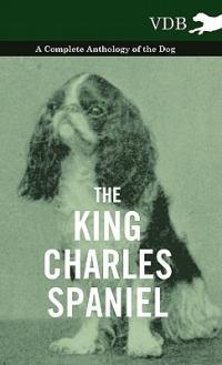 The King Charles Spaniel - A Complete Anthology of the Dog - Various - cover