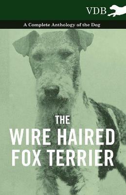 The Wire Haired Fox Terrier - A Complete Anthology of the Dog - Various - cover