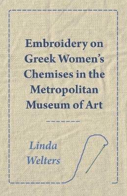 Embroidery on Greek Women's Chemises in the Metropolitan Museum of Art - Linda Welters - cover