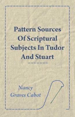 Pattern Sources Of Scriptural Subjects In Tudor And Stuart Embroideries - Nancy Graves Cabot - cover