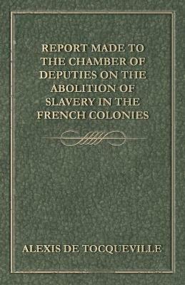 Report Made to the Chamber of Deputies on the Abolition of Slavery in the French Colonies - Alexis De Tocqueville - cover