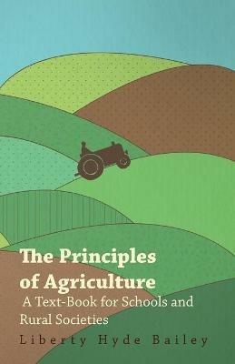 The Principles of Agriculture - A Text-Book for Schools and Rural Societies - Liberty Hyde Bailey - cover