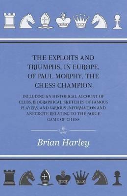 The Exploits And Triumphs, In Europe, Of Paul Morphy, The Chess Champion - Including An Historical Account Of Clubs, Biographical Sketches Of Famous Players, And Various Information And Anecdote Relating To The Noble Game Of Chess - Frederick Milnes Edge - cover