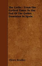 The Goths - From The Earliest Times To The End Of The Gothic Dominion In Spain