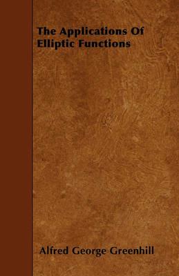 The Applications Of Elliptic Functions - Alfred George Greenhill - cover