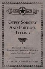 Gypsy Sorcery And Fortune Telling - Illustrated By Numerous Incantations, Specimens Of Medical Magic, Anecdotes And Tales