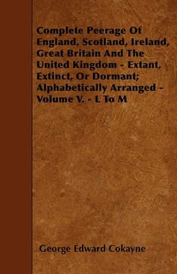 Complete Peerage Of England, Scotland, Ireland, Great Britain And The United Kingdom - Extant, Extinct, Or Dormant; Alphabetically Arranged - Volume V. - L To M - George Edward Cokayne - cover