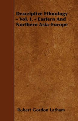 Descriptive Ethnology - Vol. I. - Eastern And Northern Asia-Europe - Robert Gordon Latham - cover