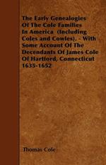 The Early Genealogies Of The Cole Families In America (Including Coles and Cowles). - With Some Account Of The Decendants Of James Cole Of Hartford, Connecticut 1635-1652