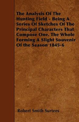 The Analysis Of The Hunting Field - Being A Series Of Sketches Of The Principal Characters That Compose One. The Whole Forming A Slight Souvenir Of the Season 1845-6 - Robert Smith Surtees - cover