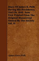 Diary Of James K. Polk During His Presidency, 1845 To 1849 Now First Printed From The Original Manuscirpt Owned By The Society Vol. II.