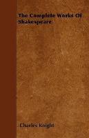 The Complete Works Of Shakespeare - Charles Knight - cover