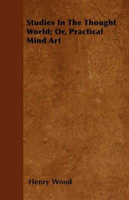 Studies In The Thought World; Or, Practical Mind Art - Henry Wood - cover