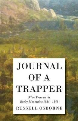 Journal Of A Trapper - Nine Years In The Rocky Mountains 1834 - 1843 - Being A General Description Of The Country, Climate, Rivers, Lakes, Mountains, And A View Of The Life Led By A Hunter In Those Regions - Osborne Russell - cover