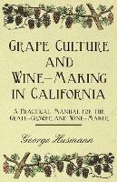 Grape Culture And Wine-Making In California A Practical Manual For The Grape-Grower And Wine-Maker - George Husmann - cover