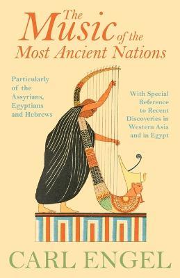 The Music Of The Most Ancient Nations - Particularly Of The Assyrians, Egyptians And Hebrews; With Special Reference To Recent Discoveries In Western Asia And In Egypt - Carl Engel - cover