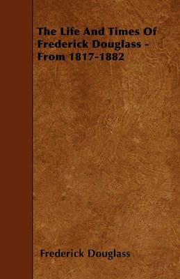 The Life And Times Of Frederick Douglass - From 1817-1882 - Frederick Douglass - cover