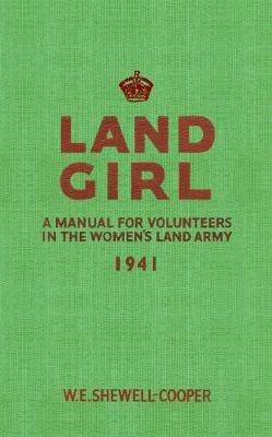Land Girl: A Manual for Volunteers in the Women's Land Army - W. E. Shewell-Cooper - cover